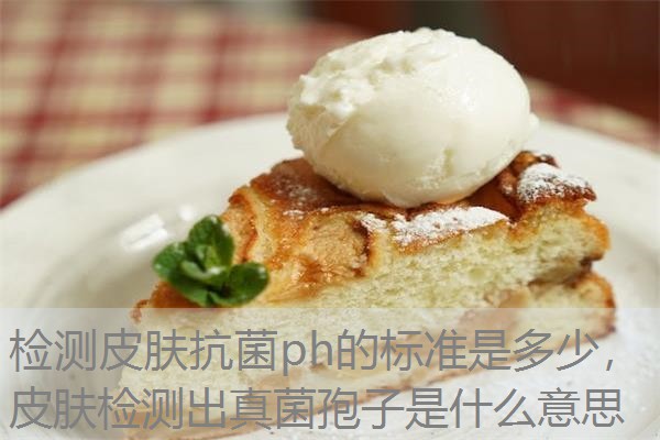 检测皮肤抗菌ph的标准是多少，皮肤检测出真菌孢子是什么意思