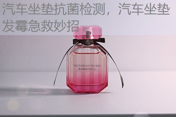 汽车坐垫抗菌检测,汽车坐垫发霉急救妙招 汽车坐垫抗菌检测,汽车坐垫发霉急救妙招