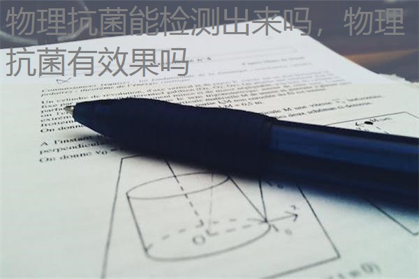 物理抗菌能检测出来吗,物理抗菌有效果吗 物理抗菌能检测出来吗,物理抗菌有效果吗