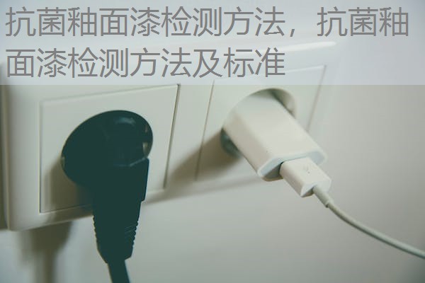 抗菌釉面漆检测方法，抗菌釉面漆检测方法及标准