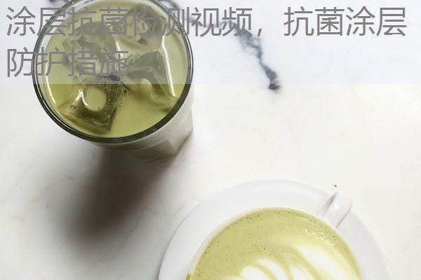 涂层抗菌检测视频,抗菌涂层防护措施 涂层抗菌检测视频,抗菌涂层防护措施