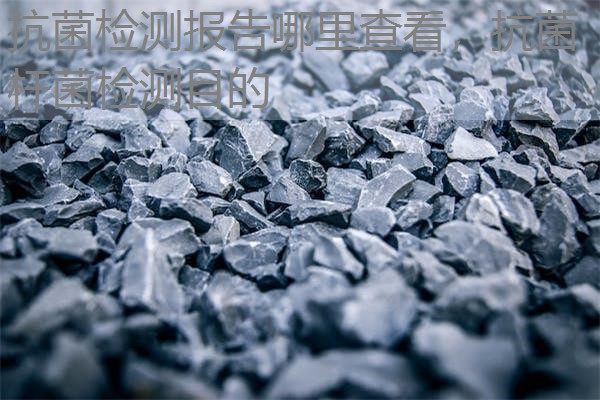 抗菌检测报告哪里查看，抗菌杆菌检测目的