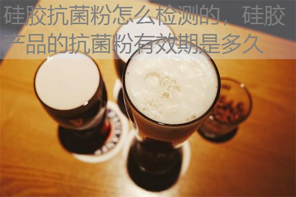 硅胶抗菌粉怎么检测的，硅胶产品的抗菌粉有效期是多久