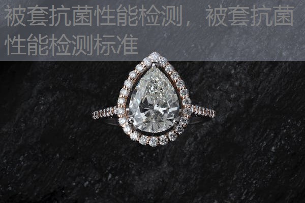 被套抗菌性能检测,被套抗菌性能检测标准 被套抗菌性能检测,被套抗菌性能检测标准