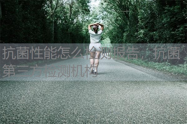 抗菌性能怎么检测报告，抗菌第三方检测机构