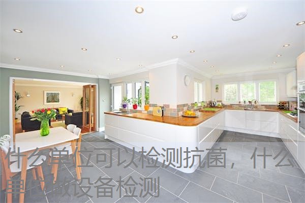 什么单位可以检测抗菌，什么单位做设备检测