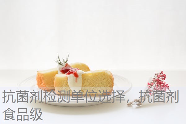 抗菌剂检测单位选择，抗菌剂食品级