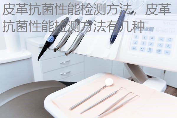 皮革抗菌性能检测方法，皮革抗菌性能检测方法有几种