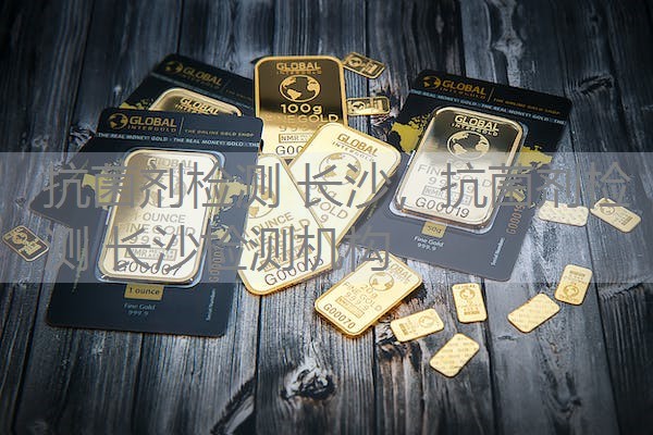 抗菌剂检测 长沙，抗菌剂检测 长沙检测机构