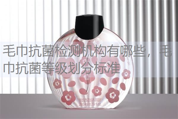 毛巾抗菌检测机构有哪些，毛巾抗菌等级划分标准