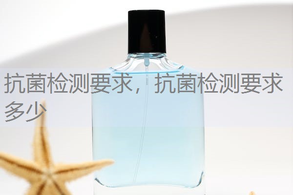 抗菌检测要求，抗菌检测要求多少