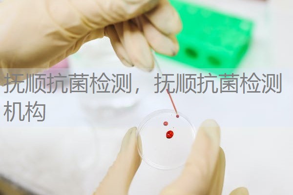 抚顺抗菌检测，抚顺抗菌检测机构