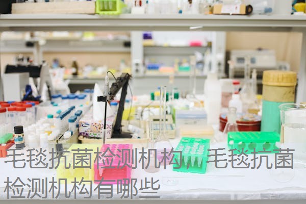 毛毯抗菌检测机构，毛毯抗菌检测机构有哪些