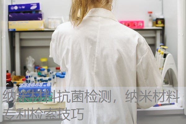 纳米材料抗菌检测,纳米材料专利检索技巧 纳米材料抗菌检测,纳米材料专利检索技巧