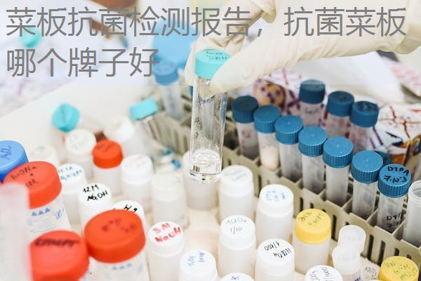 菜板抗菌检测报告，抗菌菜板哪个牌子好