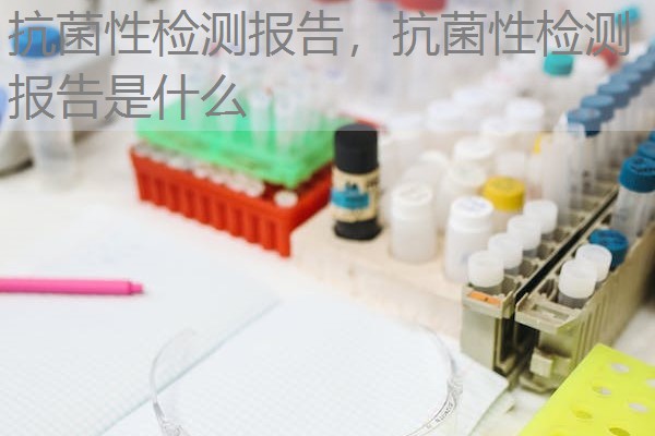 抗菌性检测报告，抗菌性检测报告是什么