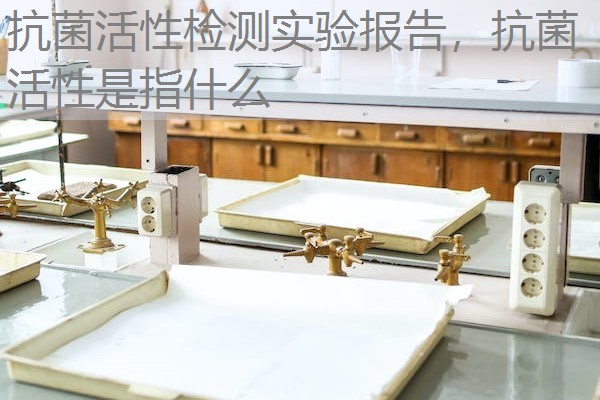 抗菌活性检测实验报告，抗菌活性是指什么
