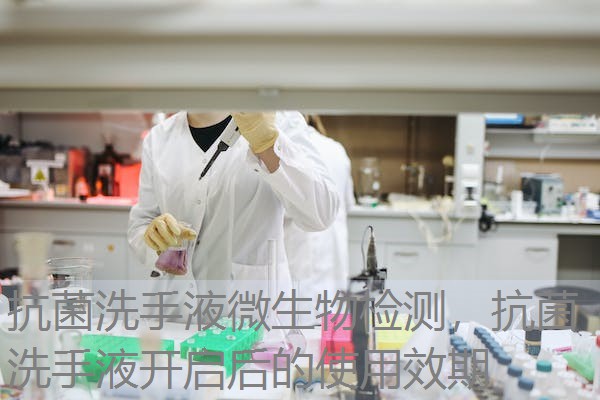 抗菌洗手液微生物检测，抗菌洗手液开启后的使用效期
