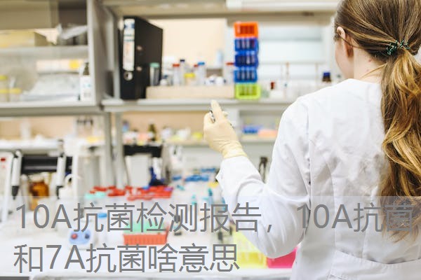 10A抗菌检测报告，10A抗菌和7A抗菌啥意思