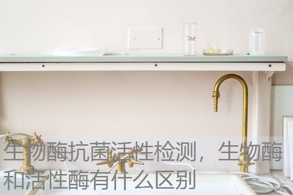 生物酶抗菌活性检测，生物酶和活性酶有什么区别