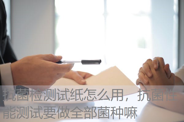 抗菌检测试纸怎么用，抗菌性能测试要做全部菌种嘛