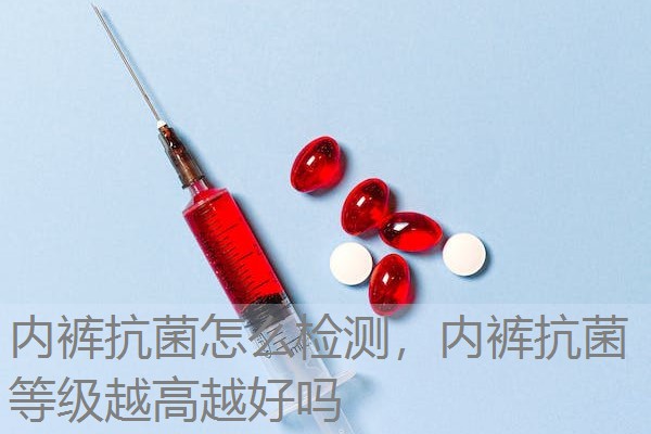 内裤抗菌怎么检测,内裤抗菌等级越高越好吗 内裤抗菌怎么检测,内裤抗菌等级越高越好吗