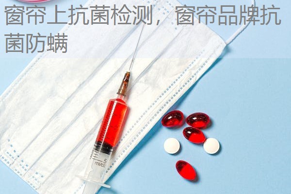 窗帘上抗菌检测，窗帘品牌抗菌防螨