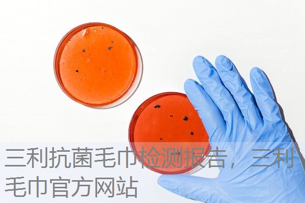 三利抗菌毛巾检测报告，三利毛巾官方网站