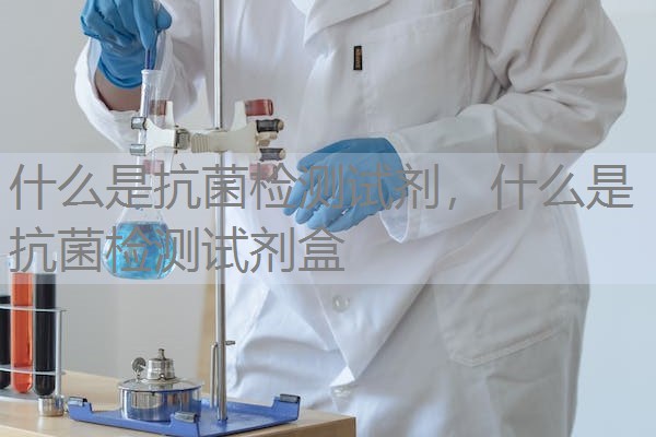 什么是抗菌检测试剂，什么是抗菌检测试剂盒