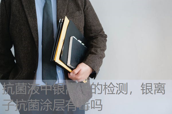 抗菌液中银离子的检测,银离子抗菌涂层有毒吗 抗菌液中银离子的检测,银离子抗菌涂层有毒吗
