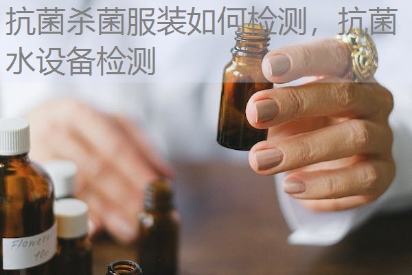 抗菌杀菌服装如何检测,抗菌水设备检测 抗菌杀菌服装如何检测,抗菌水设备检测