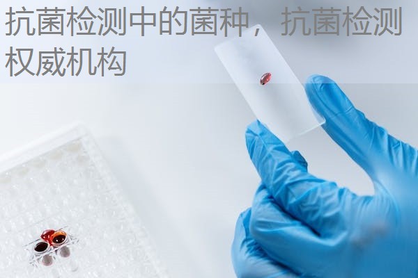 抗菌检测中的菌种，抗菌检测权威机构