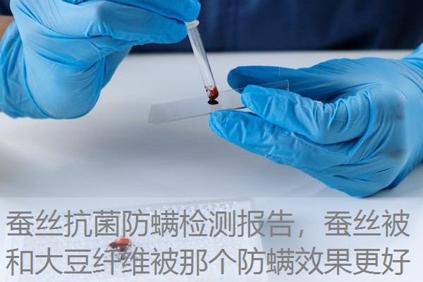 蚕丝抗菌防螨检测报告，蚕丝被和大豆纤维被那个防螨效果更好