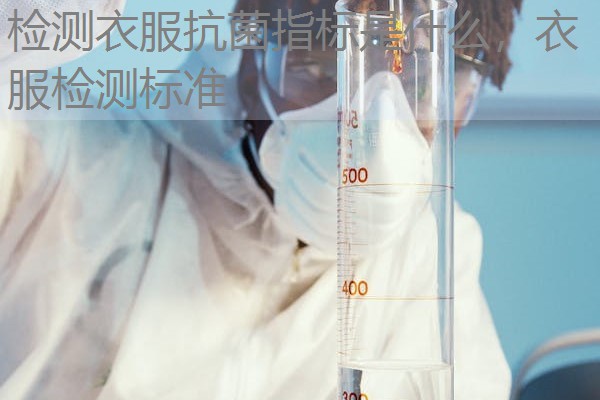 检测衣服抗菌指标是什么，衣服检测标准