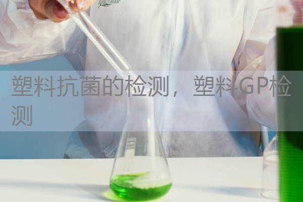 塑料抗菌的检测，塑料GP检测