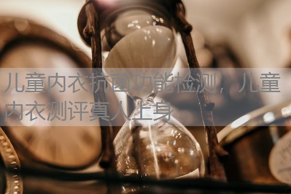 儿童内衣抗菌功能检测，儿童内衣测评真人上身