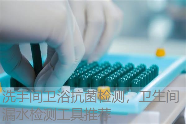 洗手间卫浴抗菌检测,卫生间漏水检测工具推荐 洗手间卫浴抗菌检测,卫生间漏水检测工具推荐