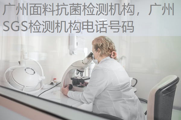 广州面料抗菌检测机构，广州SGS检测机构电话号码