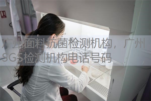 广州面料抗菌检测机构,广州SGS检测机构电话号码 广州面料抗菌检测机构,广州SGS检测机构电话号码