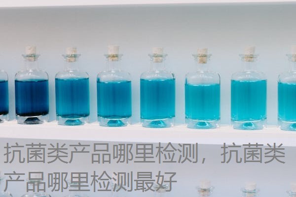 抗菌类产品哪里检测，抗菌类产品哪里检测最好