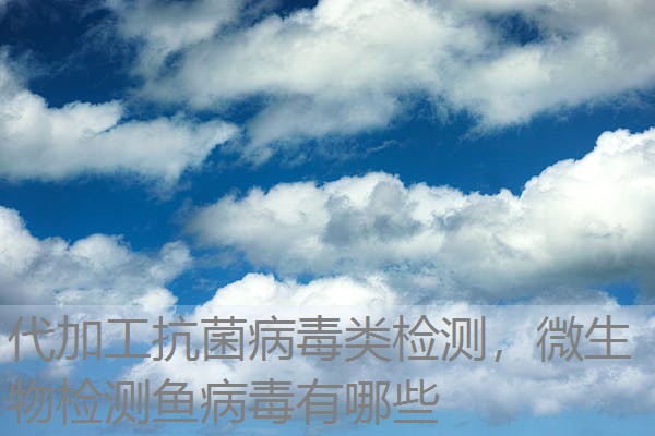 代加工抗菌病毒类检测,微生物检测鱼病毒有哪些 代加工抗菌病毒类检测,微生物检测鱼病毒有哪些