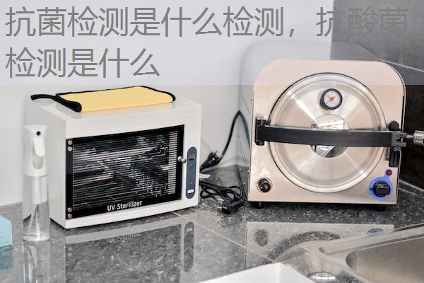 抗菌检测是什么检测,抗酸菌检测是什么 抗菌检测是什么检测,抗酸菌检测是什么