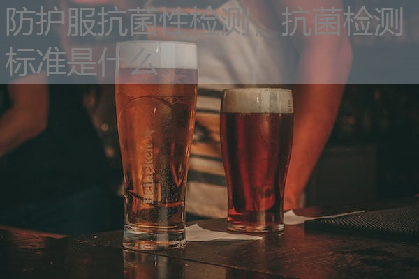防护服抗菌性检测,抗菌检测标准是什么 防护服抗菌性检测,抗菌检测标准是什么