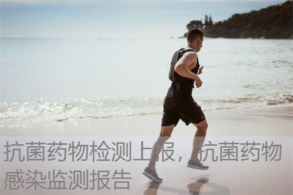 抗菌药物检测上报，抗菌药物感染监测报告