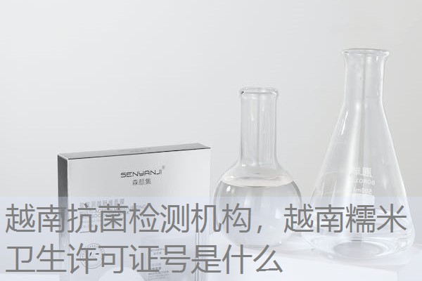 越南抗菌检测机构，越南糯米卫生许可证号是什么
