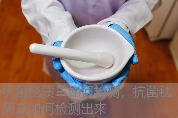 抗菌毯质量如何检测,抗菌毯质量如何检测出来 抗菌毯质量如何检测,抗菌毯质量如何检测出来