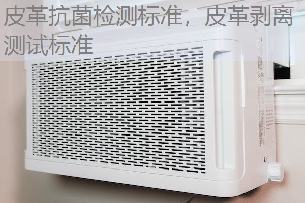 皮革抗菌检测标准,皮革剥离测试标准 皮革抗菌检测标准,皮革剥离测试标准