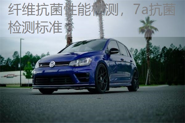 纤维抗菌性能检测，7a抗菌检测标准