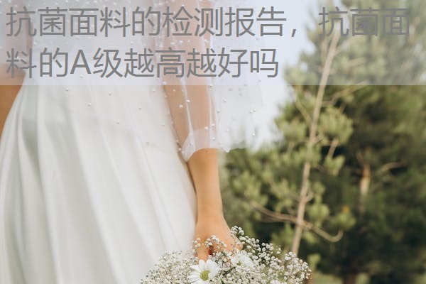 抗菌面料的检测报告，抗菌面料的A级越高越好吗