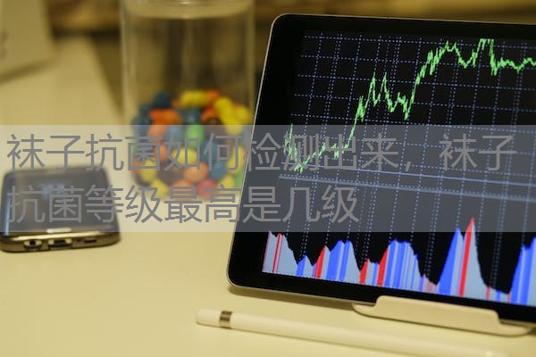 袜子抗菌如何检测出来，袜子抗菌等级最高是几级